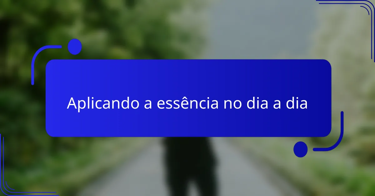 Aplicando a essência no dia a dia