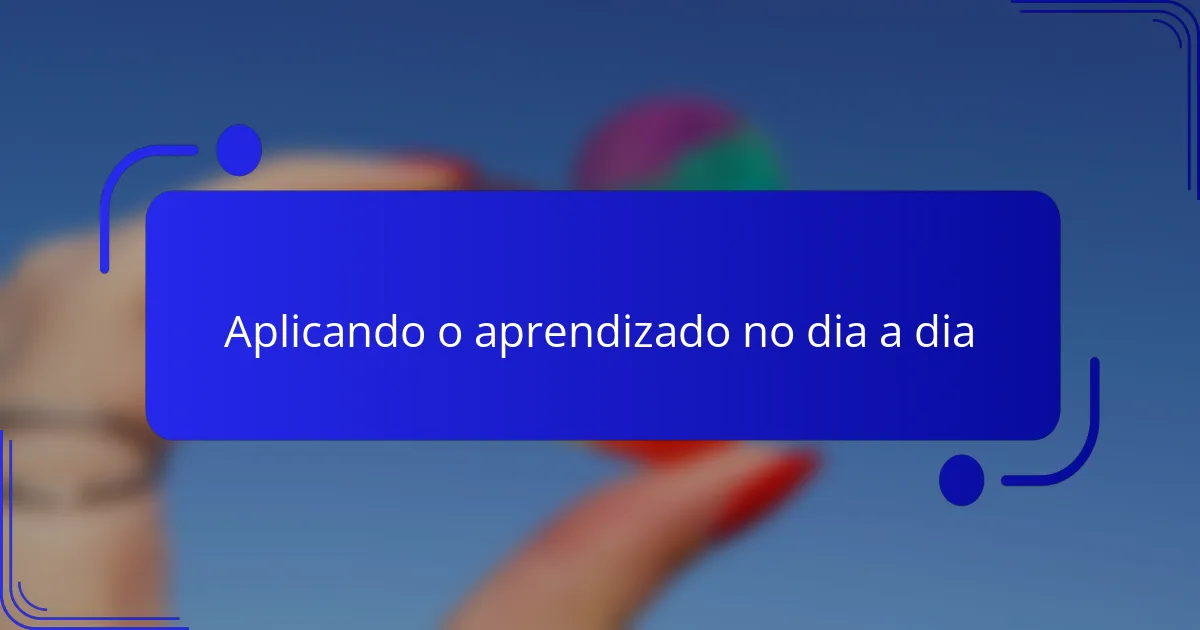 Aplicando o aprendizado no dia a dia