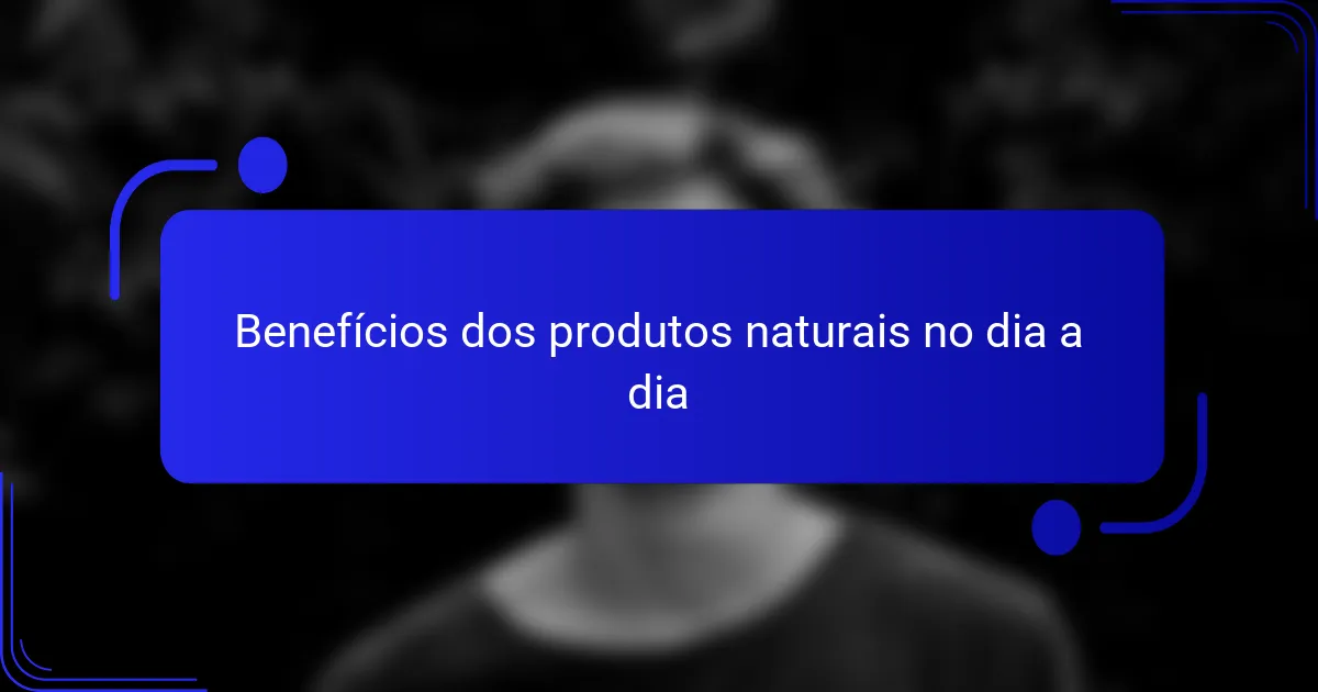 Benefícios dos produtos naturais no dia a dia