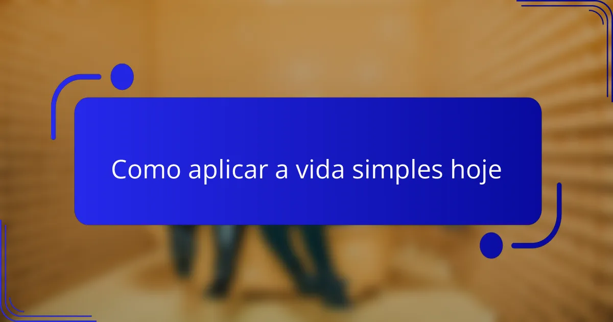 Como aplicar a vida simples hoje