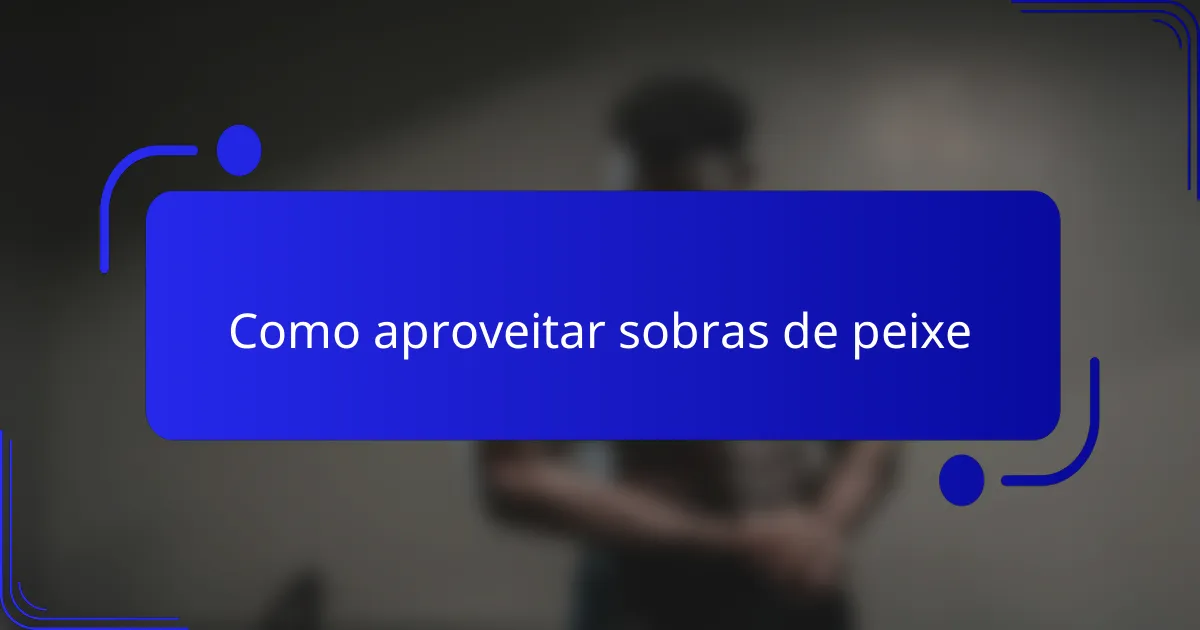 Como aproveitar sobras de peixe