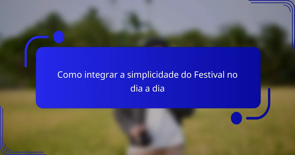 Como integrar a simplicidade do Festival no dia a dia