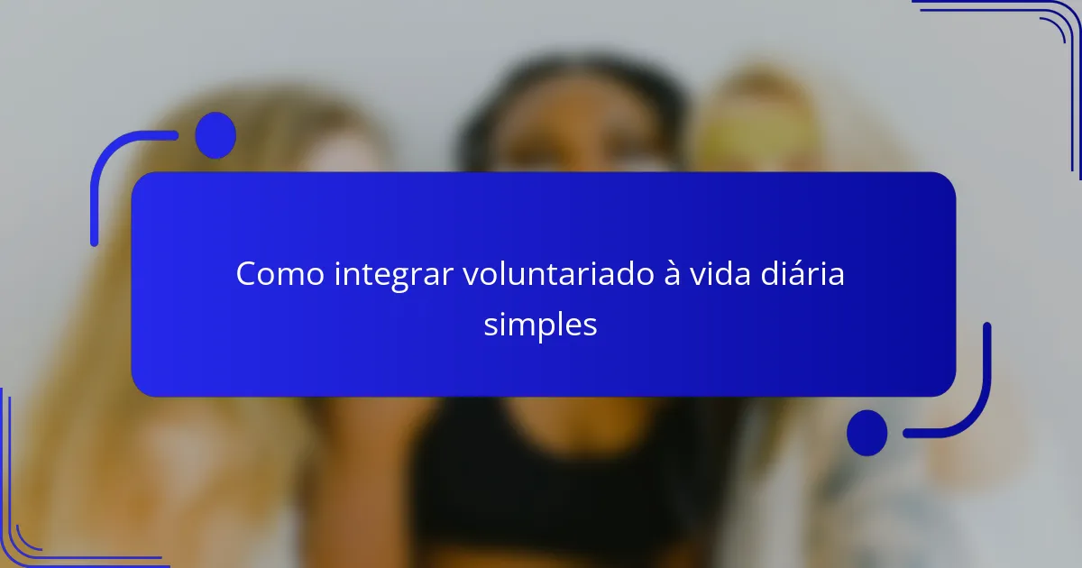 Como integrar voluntariado à vida diária simples