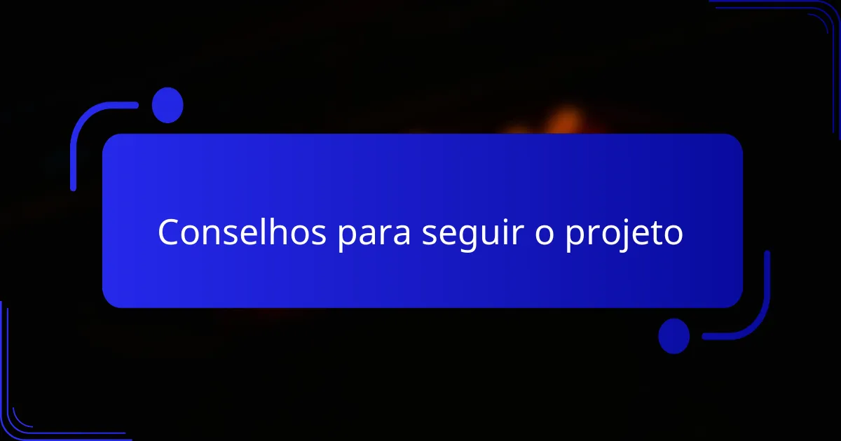 Conselhos para seguir o projeto