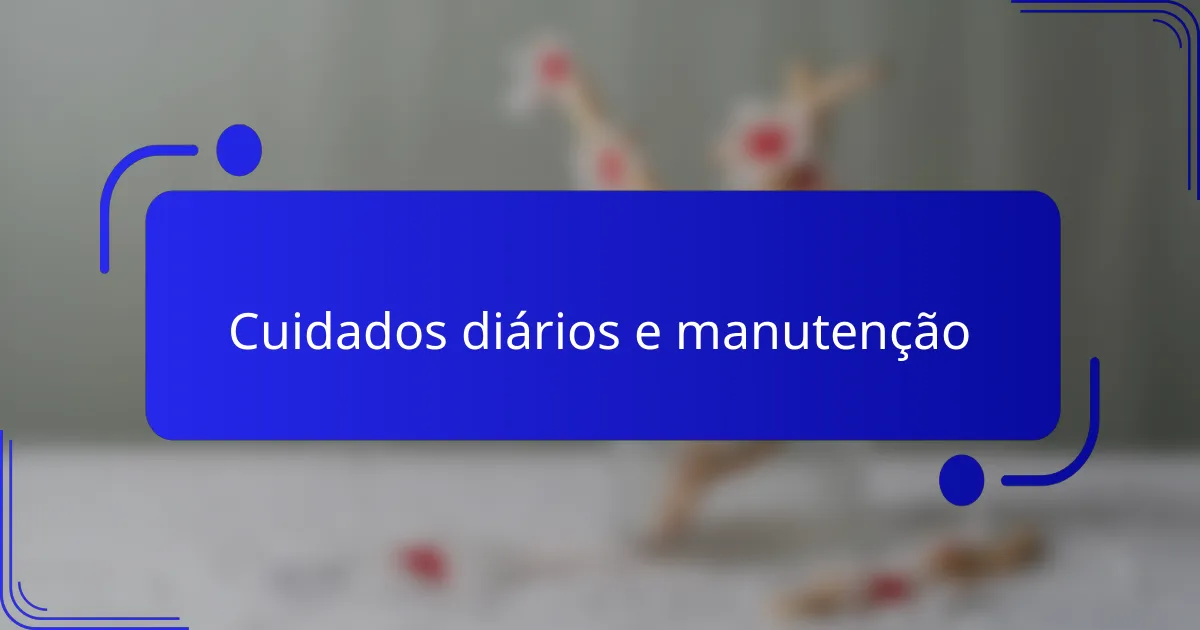 Cuidados diários e manutenção