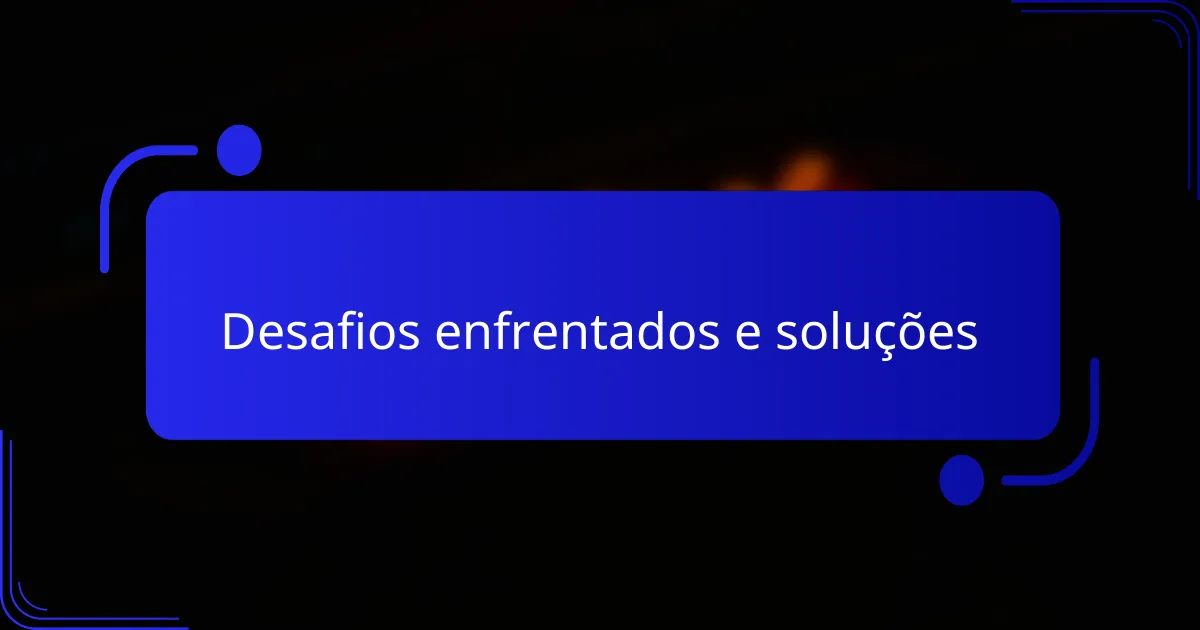 Desafios enfrentados e soluções
