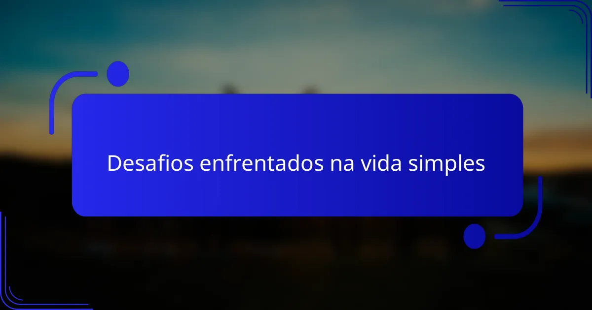 Desafios enfrentados na vida simples