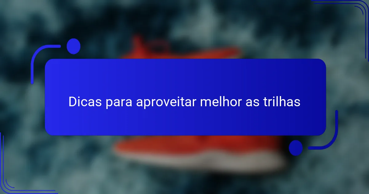 Dicas para aproveitar melhor as trilhas