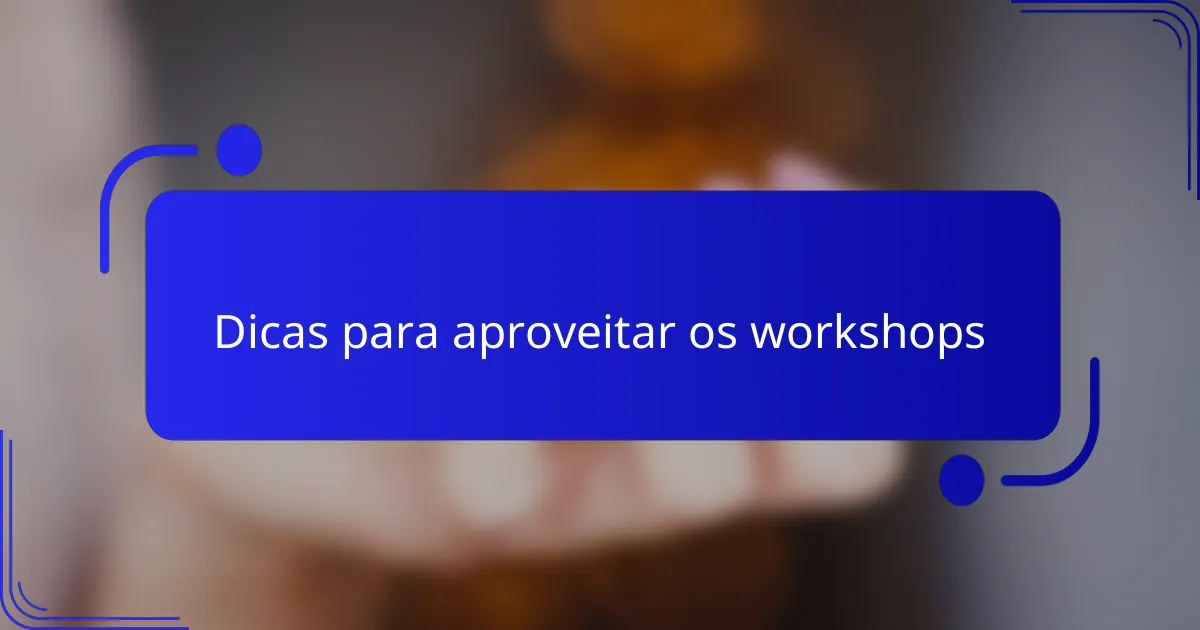 Dicas para aproveitar os workshops