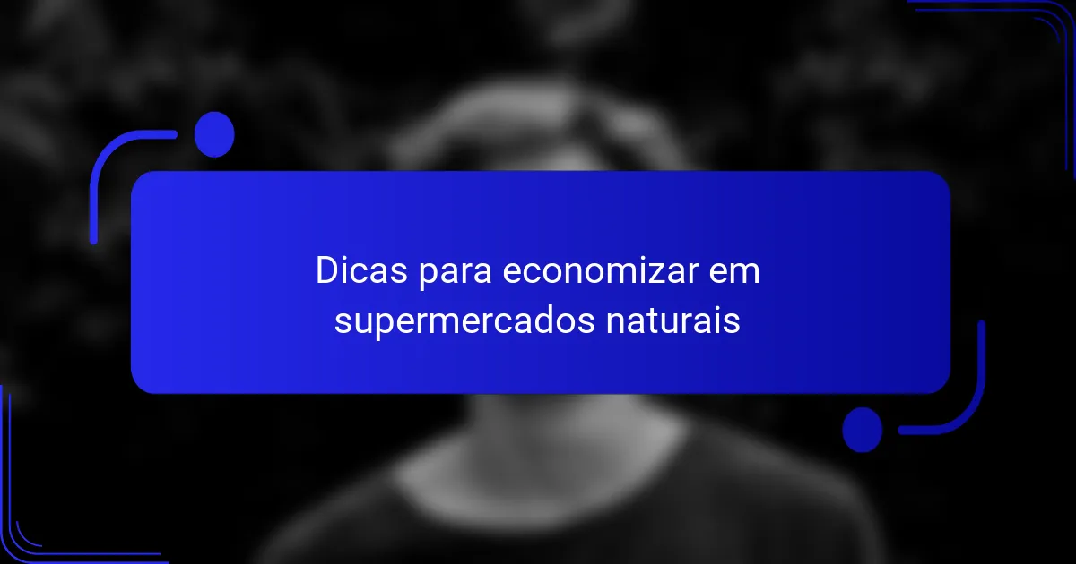 Dicas para economizar em supermercados naturais