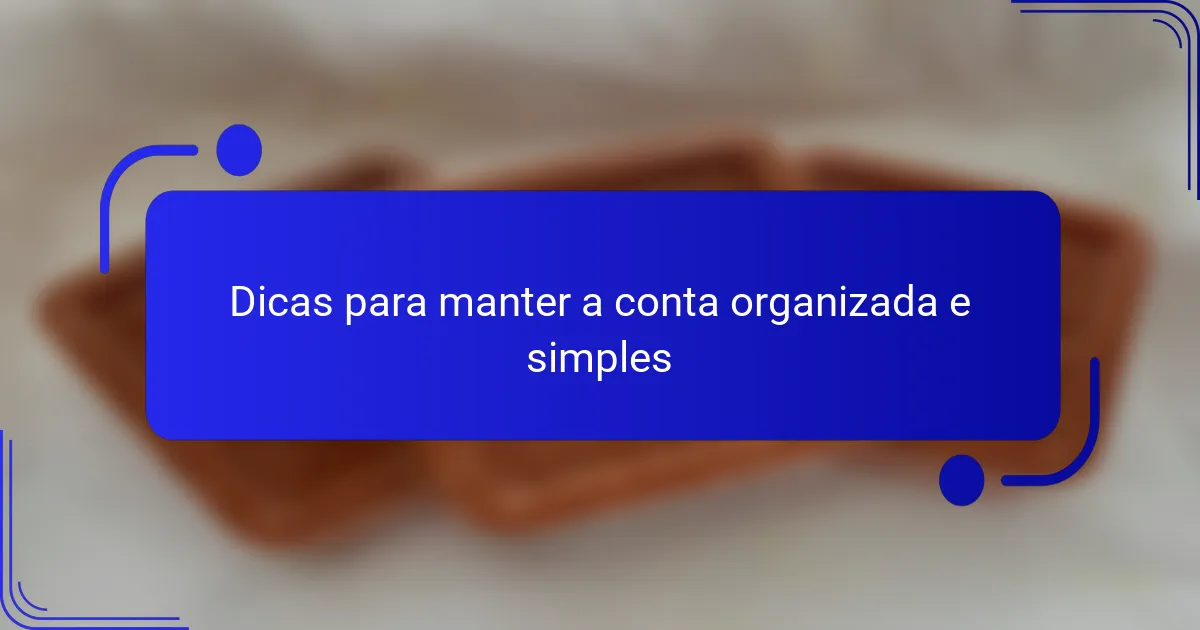Dicas para manter a conta organizada e simples