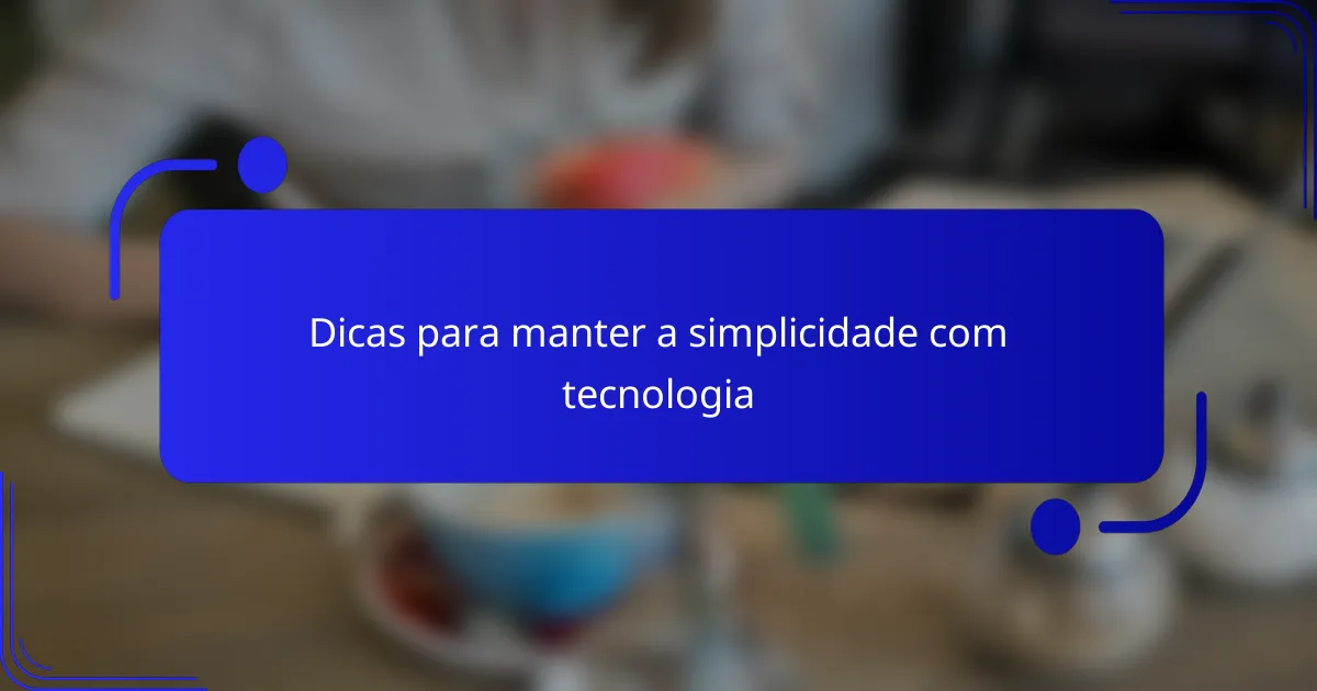 Dicas para manter a simplicidade com tecnologia