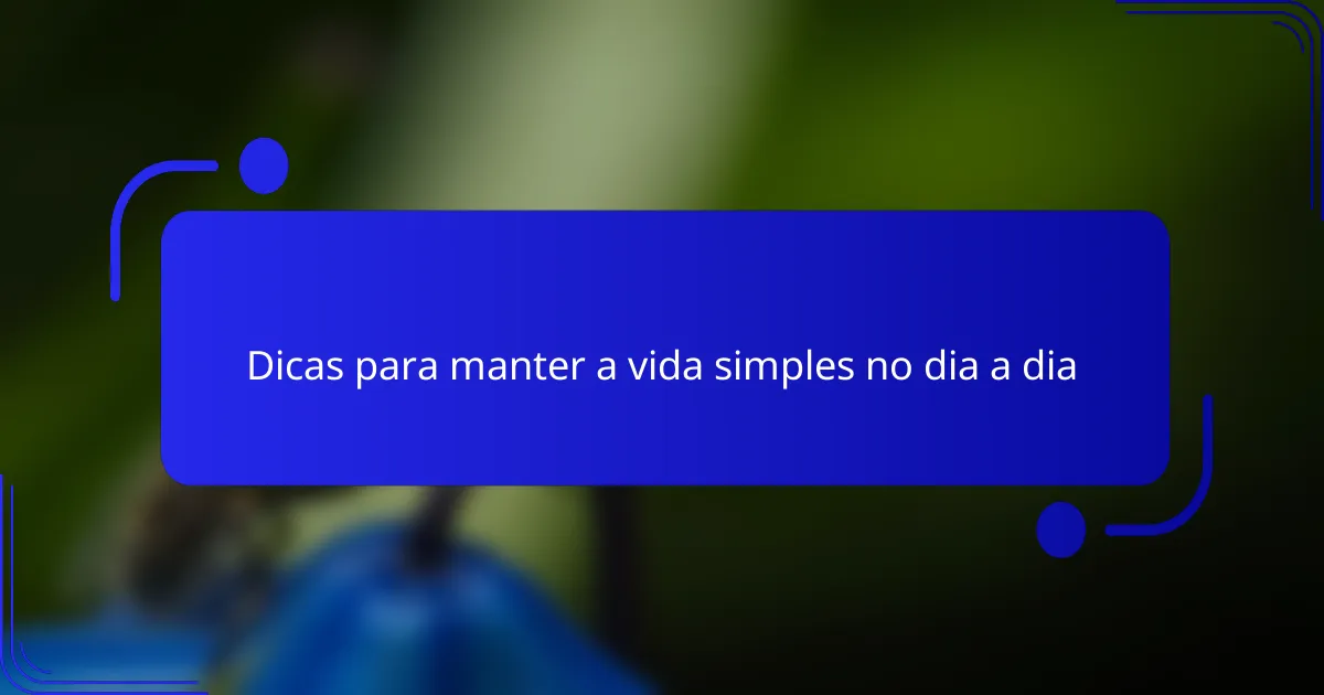 Dicas para manter a vida simples no dia a dia