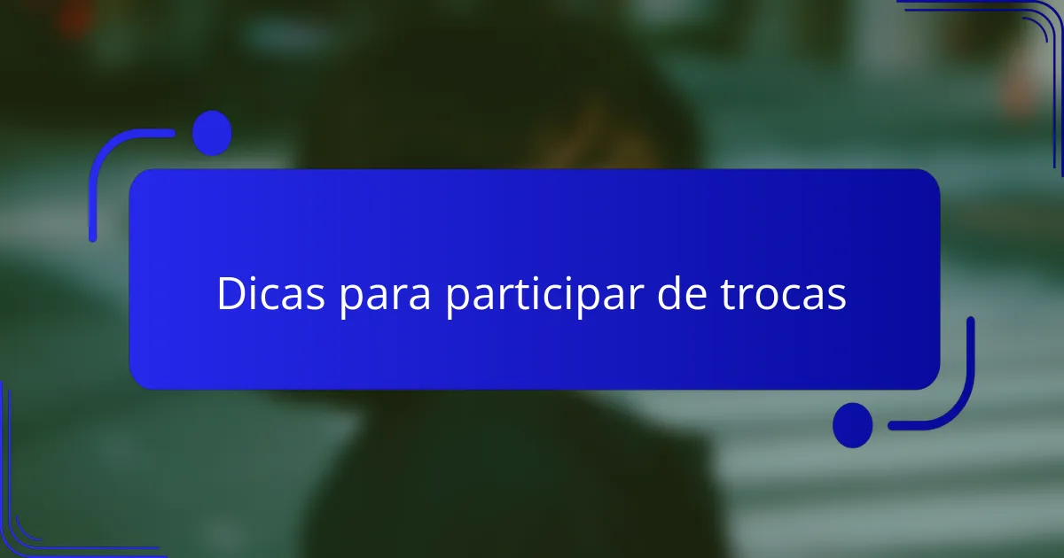 Dicas para participar de trocas