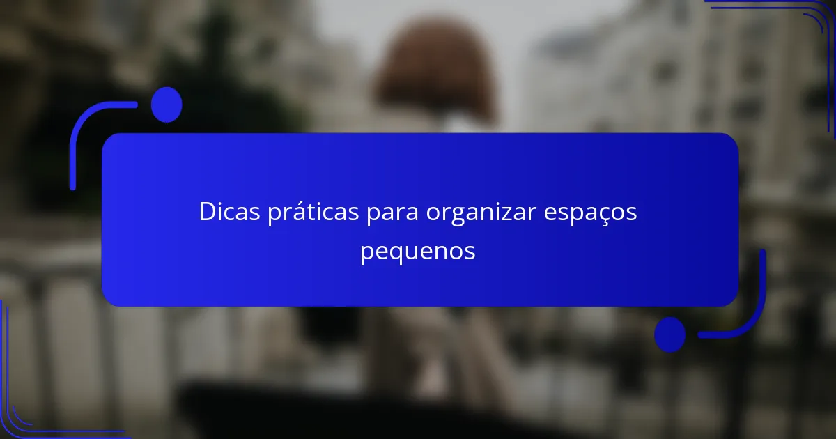 Dicas práticas para organizar espaços pequenos