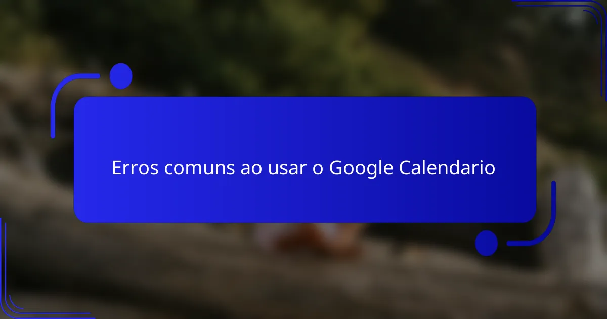 Erros comuns ao usar o Google Calendario