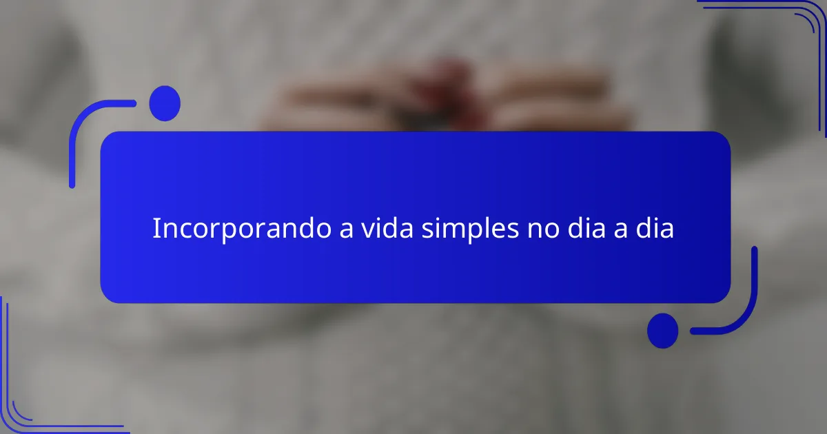 Incorporando a vida simples no dia a dia