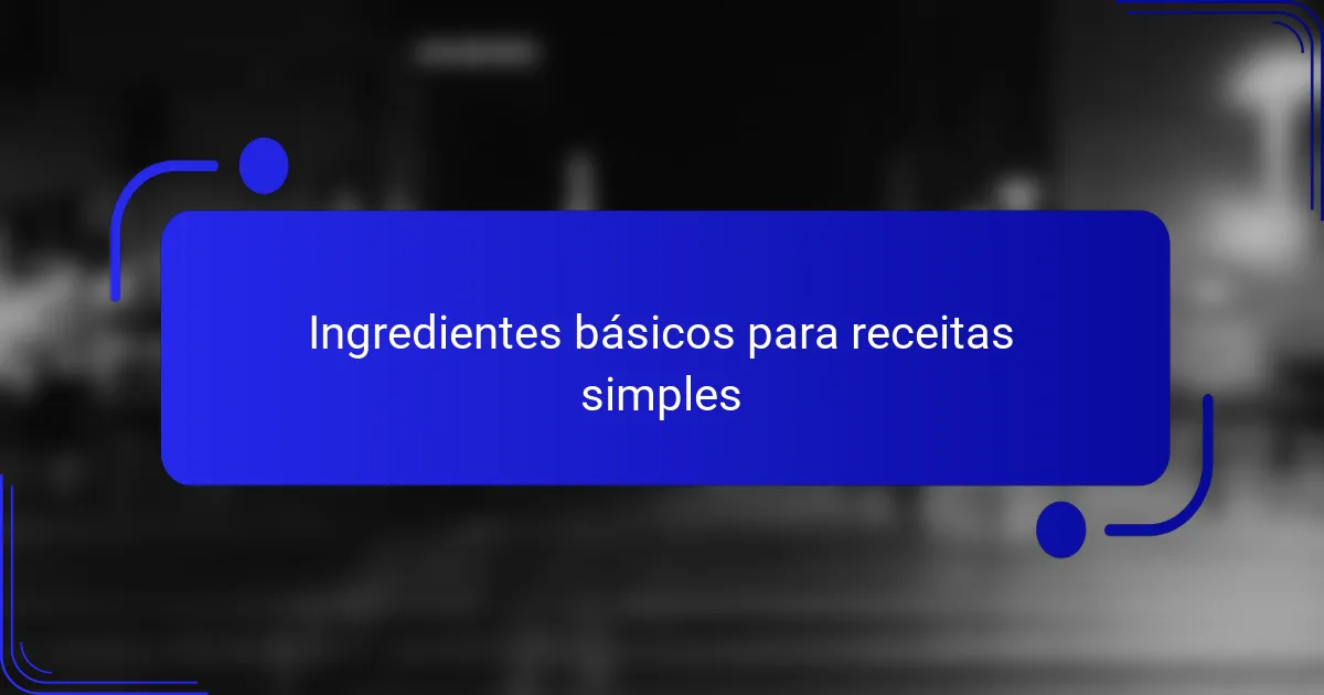 Ingredientes básicos para receitas simples