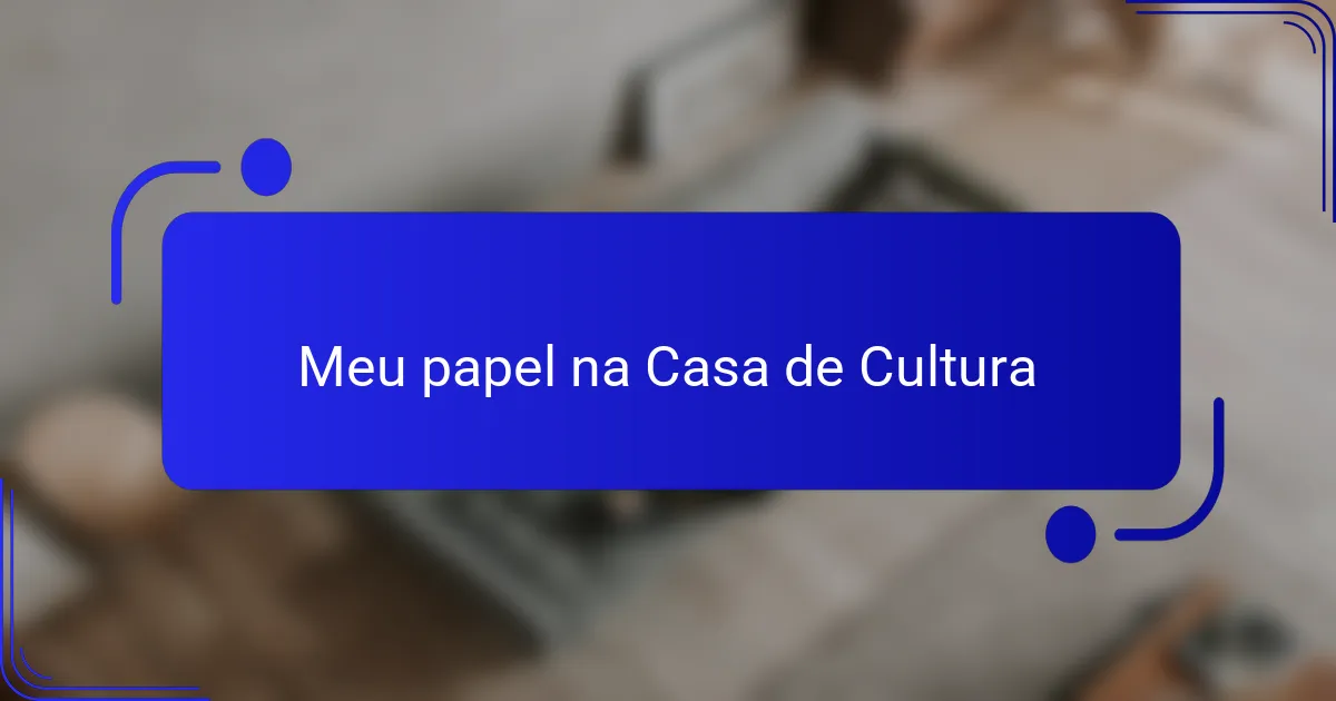 Meu papel na Casa de Cultura