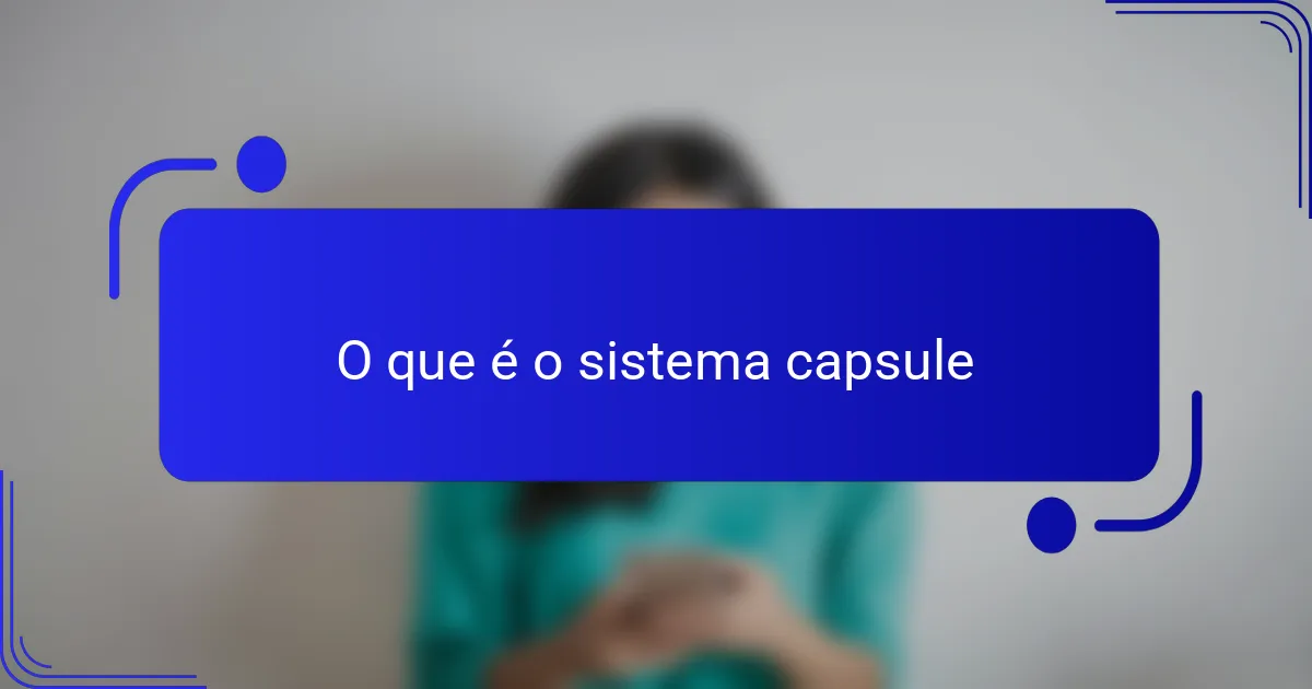 O que é o sistema capsule