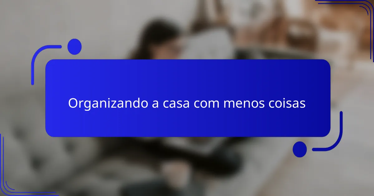 Organizando a casa com menos coisas