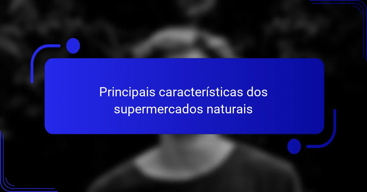 Principais características dos supermercados naturais