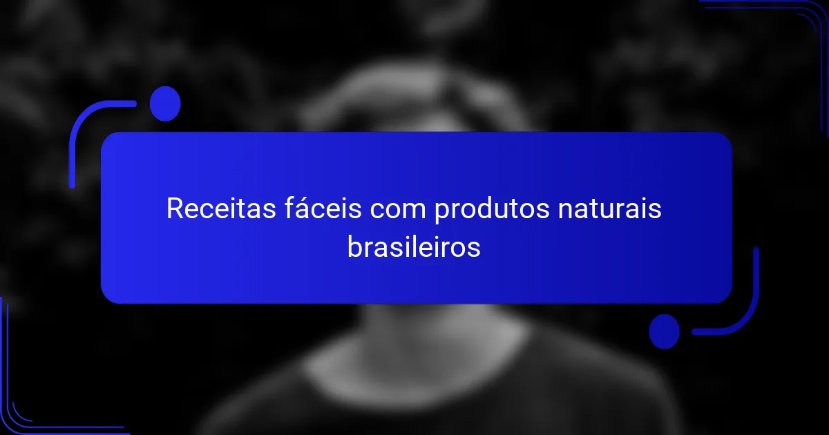 Receitas fáceis com produtos naturais brasileiros