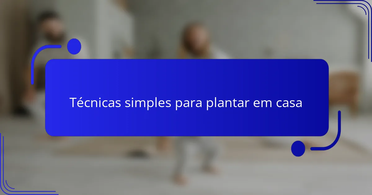 Técnicas simples para plantar em casa
